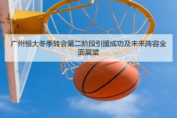 广州恒大冬季转会第二阶段引援成功及未来阵容全面展望